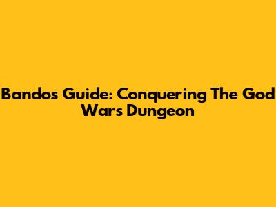 Bandos Guide: Conquering The God Wars Dungeon
