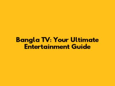 Bangla TV: Your Ultimate Entertainment Guide