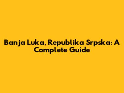 Banja Luka, Republika Srpska: A Complete Guide
