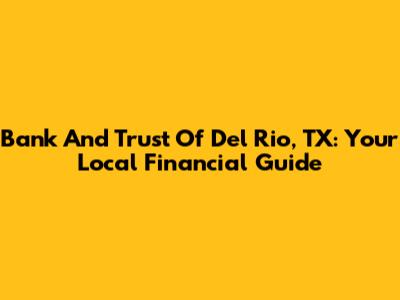 Bank And Trust Of Del Rio, TX: Your Local Financial Guide