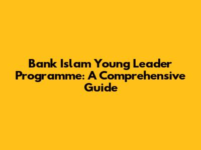 Bank Islam Young Leader Programme: A Comprehensive Guide