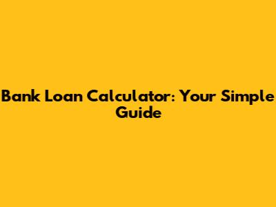 Bank Loan Calculator: Your Simple Guide