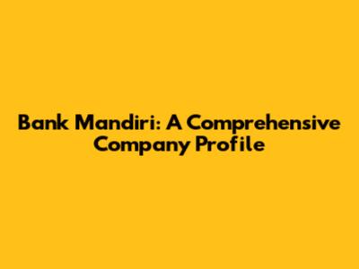 Bank Mandiri: A Comprehensive Company Profile