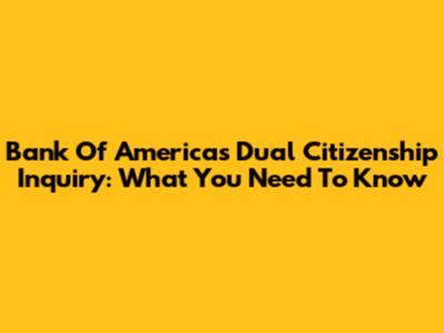 Bank Of America's Dual Citizenship Inquiry: What You Need To Know