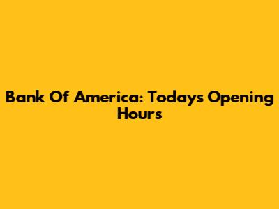 Bank Of America: Today's Opening Hours