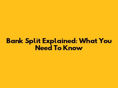 Bank Split Explained: What You Need To Know