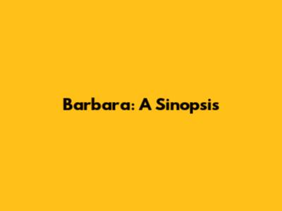 Barbara: A Sinopsis
