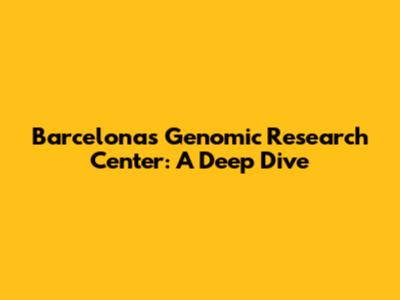 Barcelona's Genomic Research Center: A Deep Dive