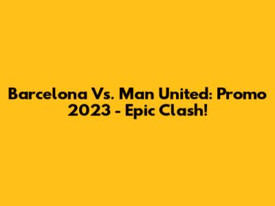 Barcelona Vs. Man United: Promo 2023 - Epic Clash!