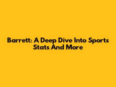 Barrett: A Deep Dive Into Sports Stats And More