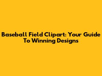 Baseball Field Clipart: Your Guide To Winning Designs