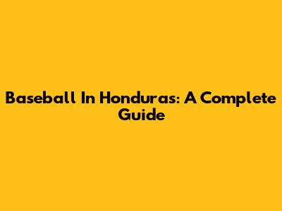 Baseball In Honduras: A Complete Guide