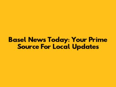 Basel News Today: Your Prime Source For Local Updates