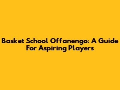 Basket School Offanengo: A Guide For Aspiring Players
