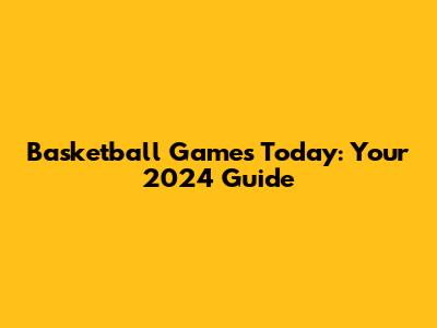 Basketball Games Today: Your 2024 Guide
