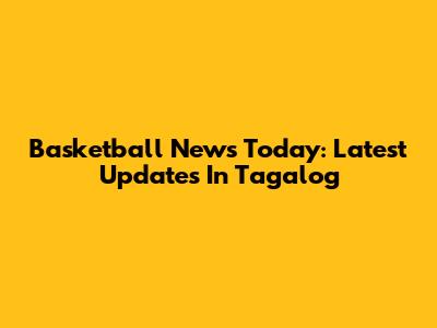 Basketball News Today: Latest Updates In Tagalog