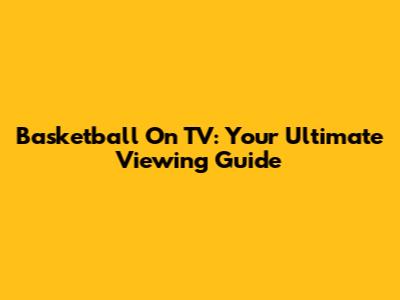 Basketball On TV: Your Ultimate Viewing Guide