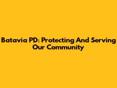 Batavia PD: Protecting And Serving Our Community