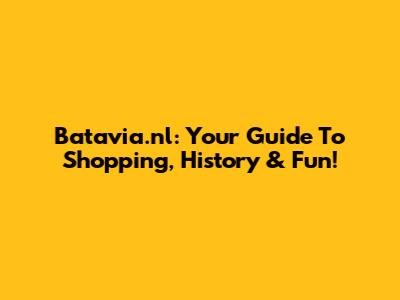 Batavia.nl: Your Guide To Shopping, History & Fun!