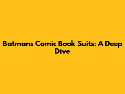 Batman's Comic Book Suits: A Deep Dive