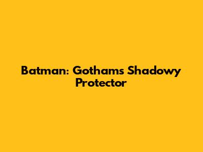 Batman: Gotham's Shadowy Protector