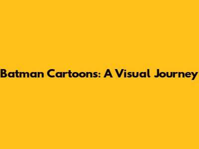 Batman Cartoons: A Visual Journey