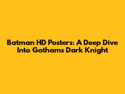 Batman HD Posters: A Deep Dive Into Gotham's Dark Knight