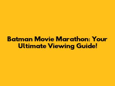 Batman Movie Marathon: Your Ultimate Viewing Guide!