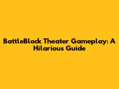 BattleBlock Theater Gameplay: A Hilarious Guide