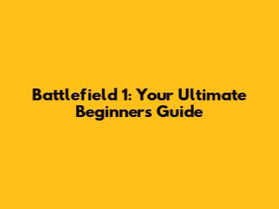 Battlefield 1: Your Ultimate Beginner's Guide