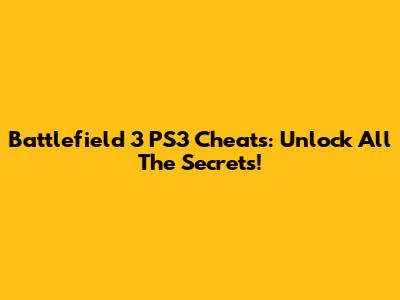 Battlefield 3 PS3 Cheats: Unlock All The Secrets!