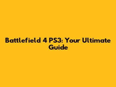 Battlefield 4 PS3: Your Ultimate Guide