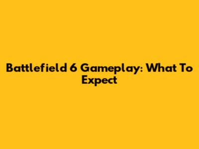 Battlefield 6 Gameplay: What To Expect