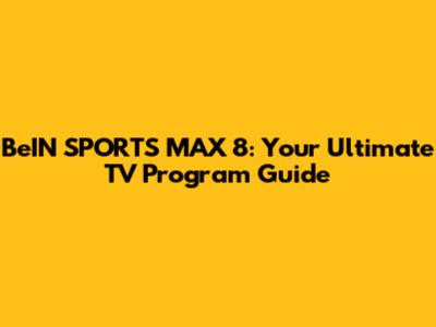 BeIN SPORTS MAX 8: Your Ultimate TV Program Guide