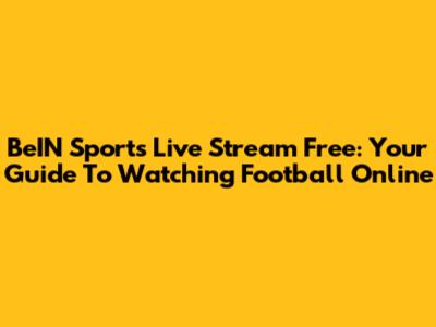 BeIN Sports Live Stream Free: Your Guide To Watching Football Online