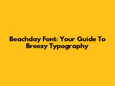 Beachday Font: Your Guide To Breezy Typography