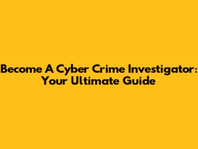 Become A Cyber Crime Investigator: Your Ultimate Guide