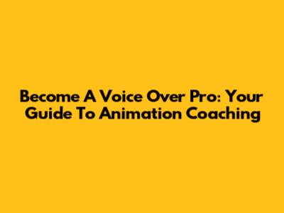 Become A Voice Over Pro: Your Guide To Animation Coaching