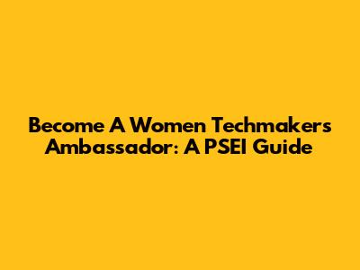 Become A Women Techmakers Ambassador: A PSEI Guide