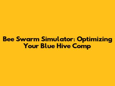 Bee Swarm Simulator: Optimizing Your Blue Hive Comp