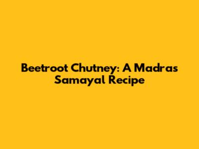 Beetroot Chutney: A Madras Samayal Recipe