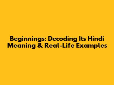 Beginnings: Decoding Its Hindi Meaning & Real-Life Examples