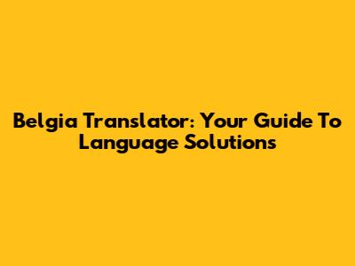 Belgia Translator: Your Guide To Language Solutions