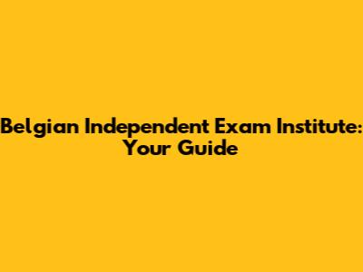 Belgian Independent Exam Institute: Your Guide