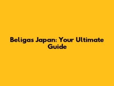 Beligas Japan: Your Ultimate Guide