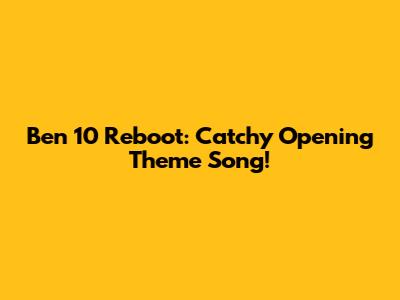 Ben 10 Reboot: Catchy Opening Theme Song!