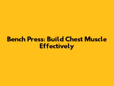 Bench Press: Build Chest Muscle Effectively
