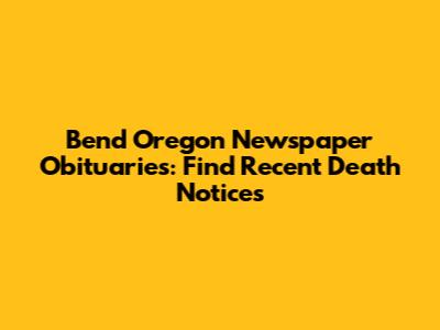 Bend Oregon Newspaper Obituaries: Find Recent Death Notices