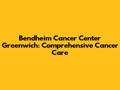 Bendheim Cancer Center Greenwich: Comprehensive Cancer Care