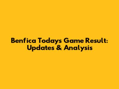 Benfica Today's Game Result: Updates & Analysis